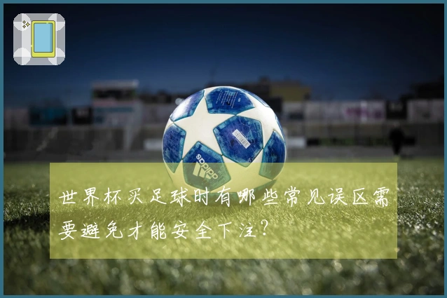 世界杯买足球时有哪些常见误区需要避免才能安全下注？
