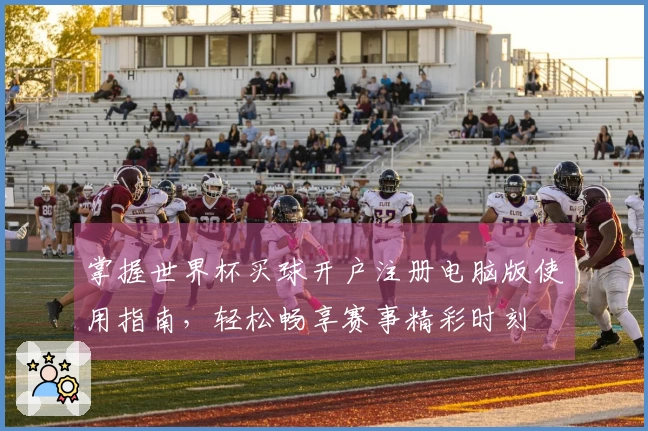 掌握世界杯买球开户注册电脑版使用指南,轻松畅享赛事精彩时刻