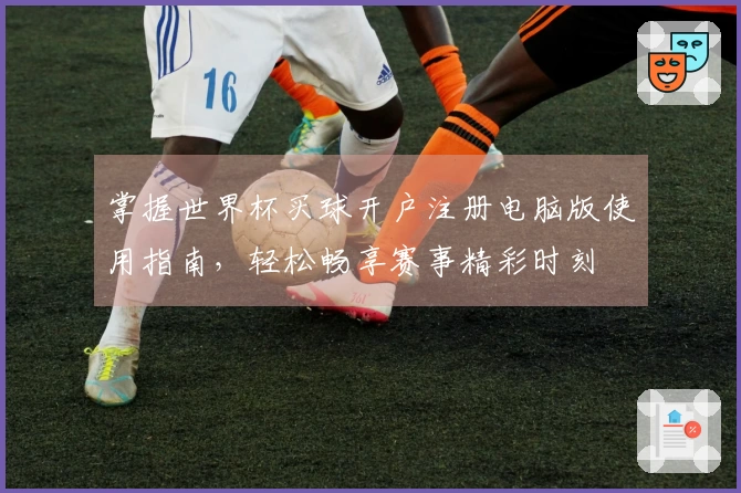 掌握世界杯买球开户注册电脑版使用指南，轻松畅享赛事精彩时刻
