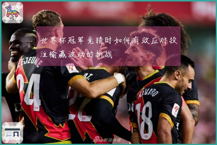 世界杯冠军竞猜时如何有效应对投注输赢波动的挑战