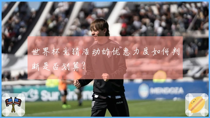 世界杯竞猜活动的优惠力度如何判断是否划算？