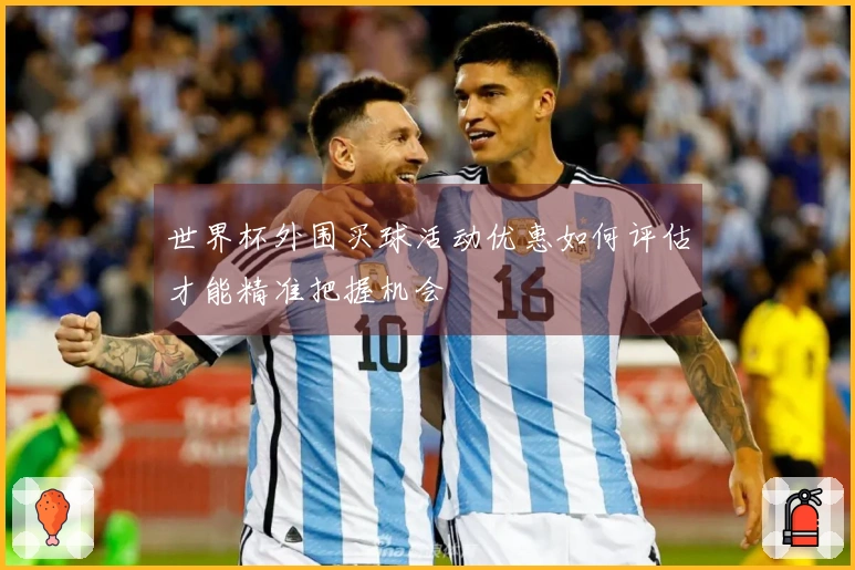世界杯外围买球活动优惠如何评估才能精准把握机会