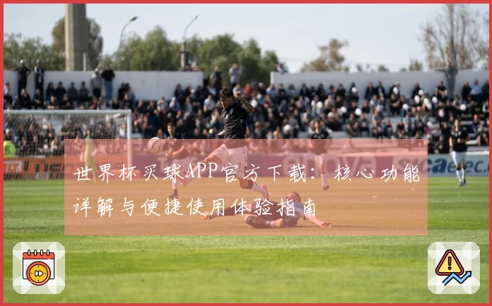 世界杯买球APP官方下载：核心功能详解与便捷使用体验指南