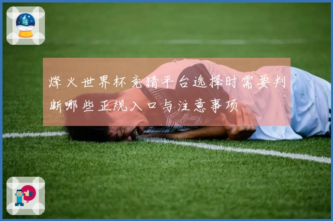烽火世界杯竞猜平台选择时需要判断哪些正规入口与注意事项
