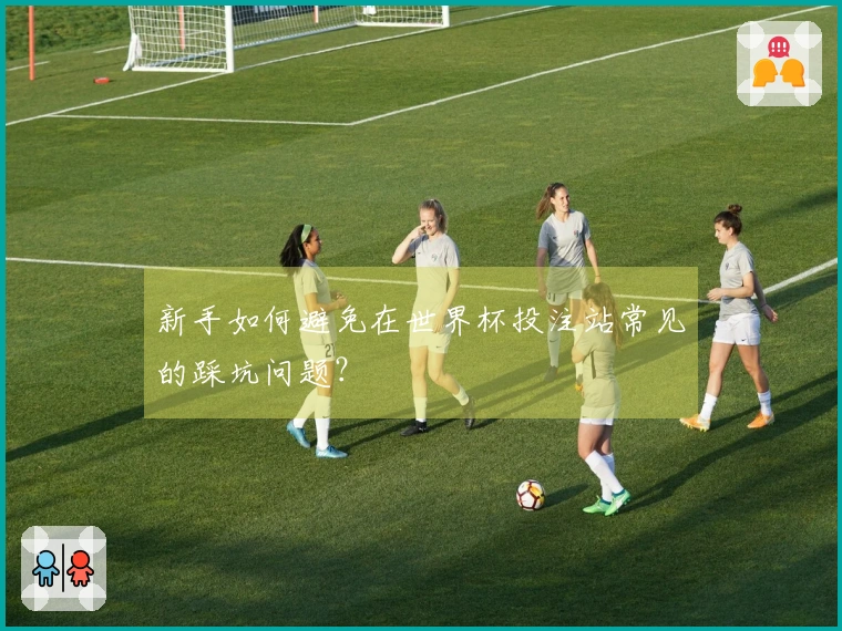 新手如何避免在世界杯投注站常见的踩坑问题？