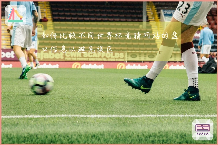 如何比较不同世界杯竞猜网站的盘口信息以避免误区
