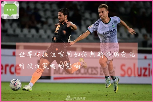 世界杯投注官网如何判断临场变化对投注策略的影响
