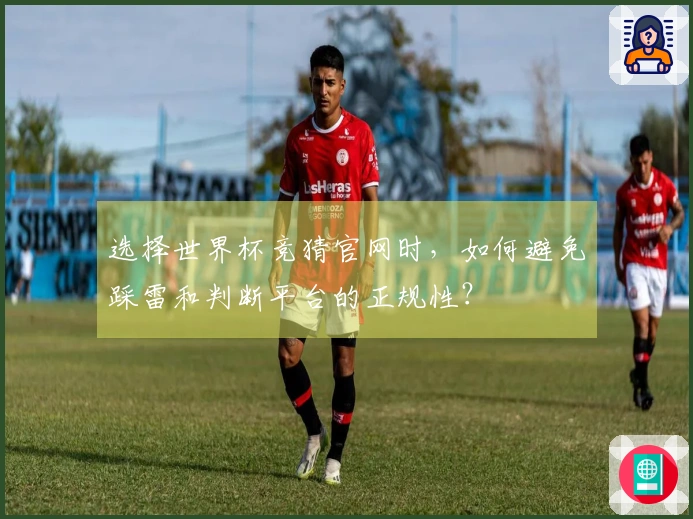 选择世界杯竞猜官网时，如何避免踩雷和判断平台的正规性？