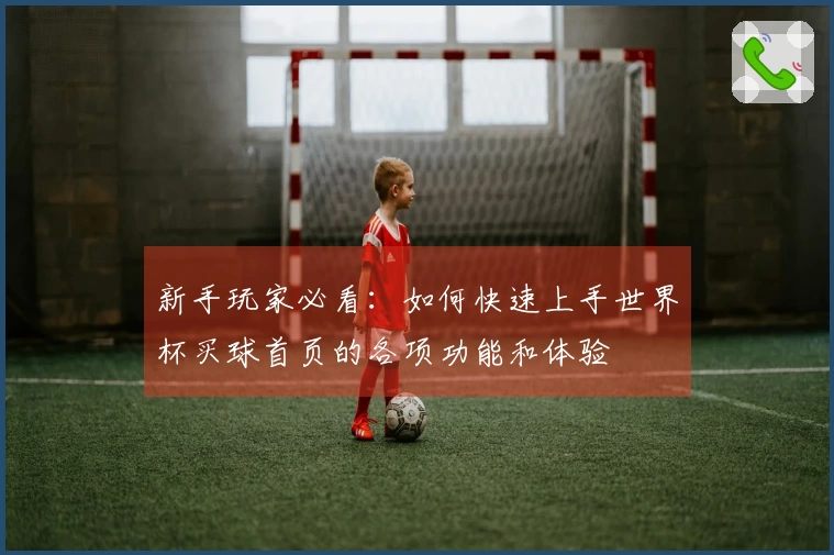 新手玩家必看：如何快速上手世界杯买球首页的各项功能和体验