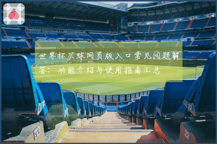 世界杯买球网页版入口常见问题解答:功能介绍与使用指南汇总