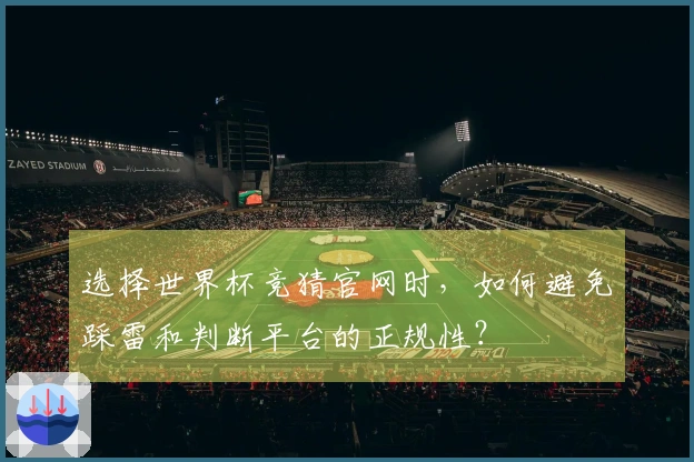 选择世界杯竞猜官网时，如何避免踩雷和判断平台的正规性？