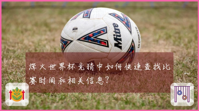 烽火世界杯竞猜中如何快速查找比赛时间和相关信息？