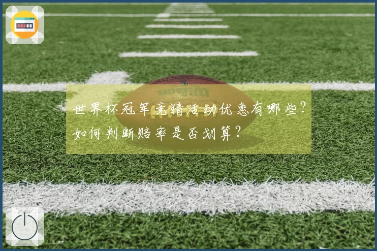 世界杯冠军竞猜活动优惠有哪些？如何判断赔率是否划算？