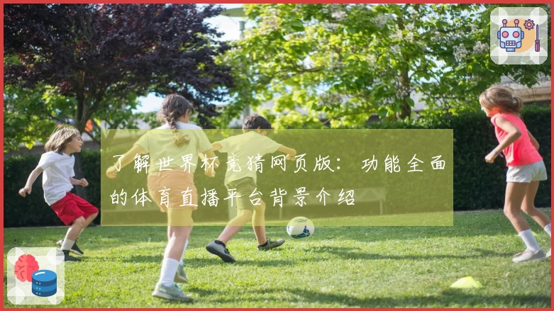 了解世界杯竞猜网页版:功能全面的体育直播平台背景介绍