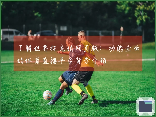 了解世界杯竞猜网页版：功能全面的体育直播平台背景介绍