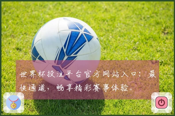 世界杯投注平台官方网站入口:最快通道,畅享精彩赛事体验。