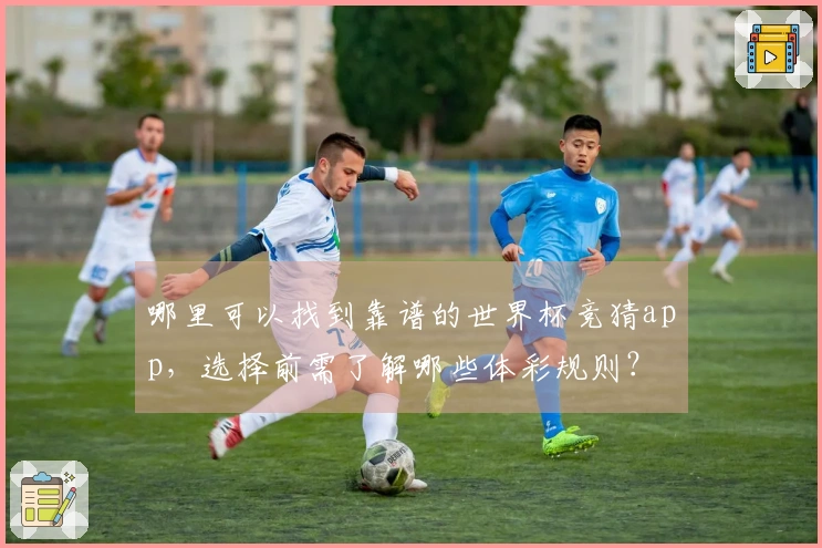 哪里可以找到靠谱的世界杯竞猜app，选择前需了解哪些体彩规则？
