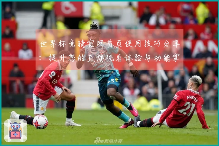 世界杯竞猜官网首页使用技巧分享：提升您的直播观看体验与功能掌握