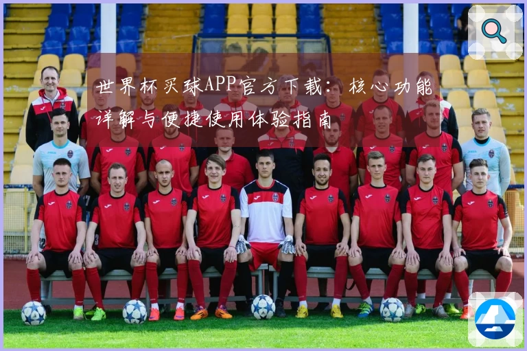 世界杯买球APP官方下载：核心功能详解与便捷使用体验指南