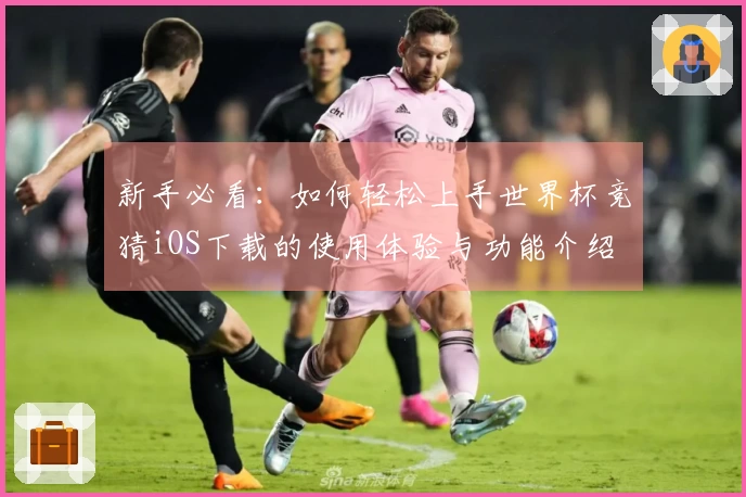 新手必看：如何轻松上手世界杯竞猜iOS下载的使用体验与功能介绍