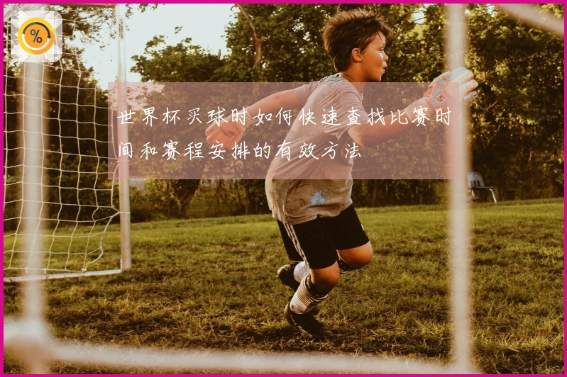 世界杯买球时如何快速查找比赛时间和赛程安排的有效方法