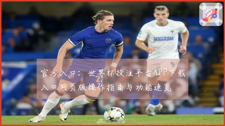 官方入口：世界杯投注平台APP下载入口网页版操作指南与功能速览