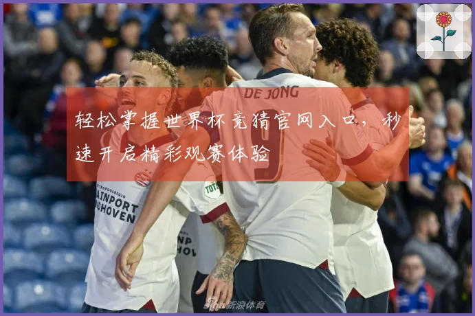 轻松掌握世界杯竞猜官网入口，秒速开启精彩观赛体验