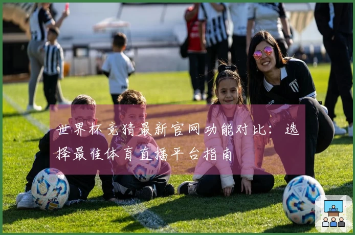 世界杯竞猜最新官网功能对比：选择最佳体育直播平台指南