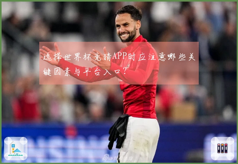 选择世界杯竞猜APP时应注意哪些关键因素与平台入口？