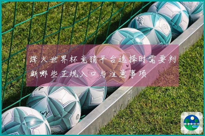 烽火世界杯竞猜平台选择时需要判断哪些正规入口与注意事项